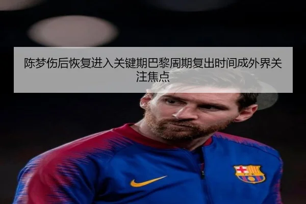 陈梦伤后恢复进入关键期巴黎周期复出时间成外界关注焦点