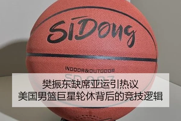 樊振东缺席亚运引热议 美国男篮巨星轮休背后的竞技逻辑